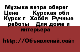 Музыка ветра оберег › Цена ­ 1 - Курская обл., Курск г. Хобби. Ручные работы » Для дома и интерьера   